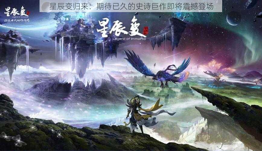 星辰变归来：期待已久的史诗巨作即将震撼登场