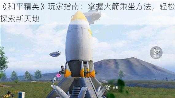 《和平精英》玩家指南：掌握火箭乘坐方法，轻松探索新天地