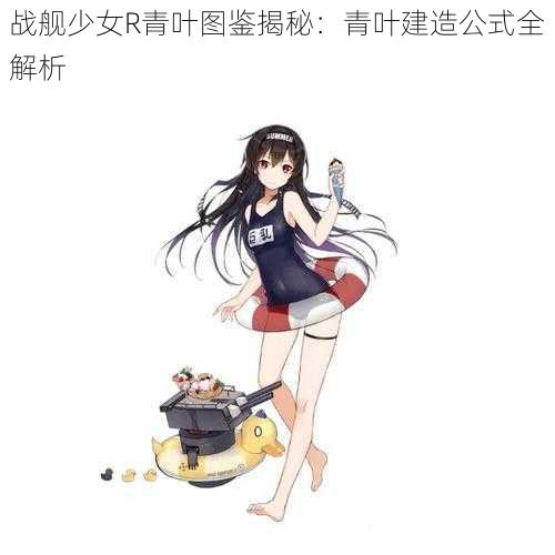 战舰少女R青叶图鉴揭秘：青叶建造公式全解析