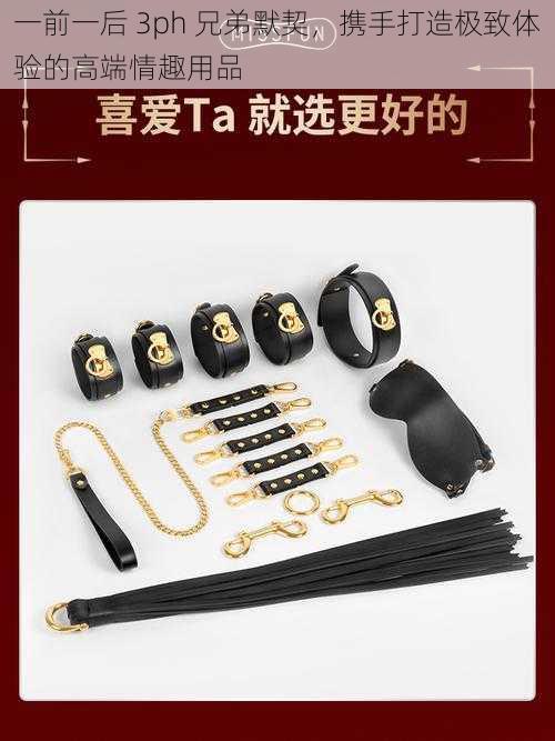一前一后 3ph 兄弟默契,携手打造极致体验的高端情趣用品