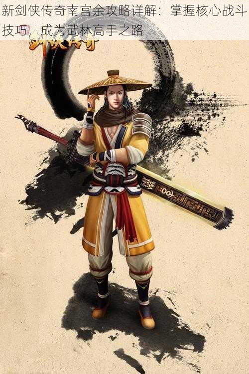 新剑侠传奇南宫余攻略详解:掌握核心战斗技巧,成为武林高手之路