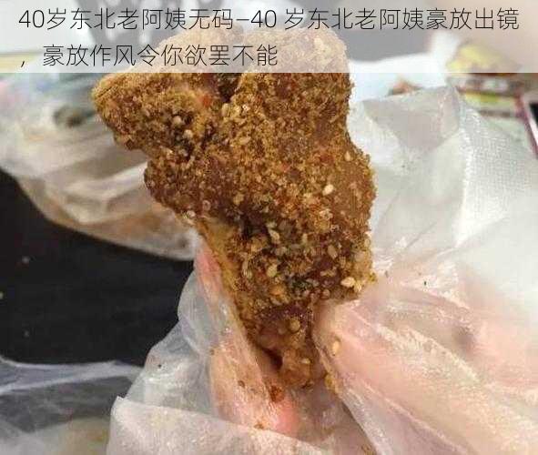 40岁东北老阿姨无码—40 岁东北老阿姨豪放出镜,豪放作风令你欲罢不能