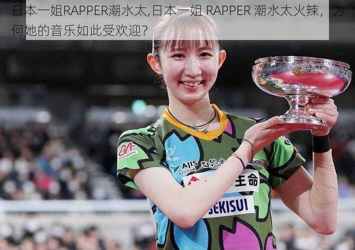 日本一姐RAPPER潮水太,日本一姐 RAPPER 潮水太火辣,为何她的音乐如此受欢迎?