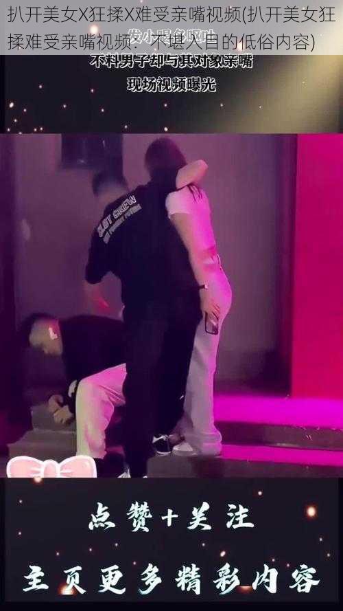 扒开美女X狂揉X难受亲嘴视频(扒开美女狂揉难受亲嘴视频:不堪入目的低俗内容)