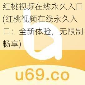 红桃视频在线永久入口(红桃视频在线永久入口:全新体验,无限制畅享)