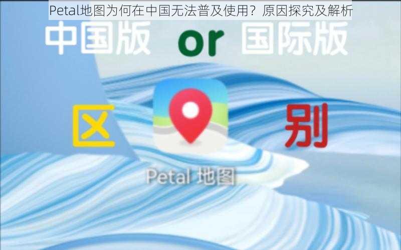 Petal地图为何在中国无法普及使用?原因探究及解析