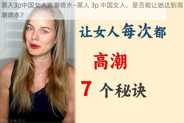 黑人3p中国女人高潮喷水—黑人 3p 中国女人,是否能让她达到高潮喷水?