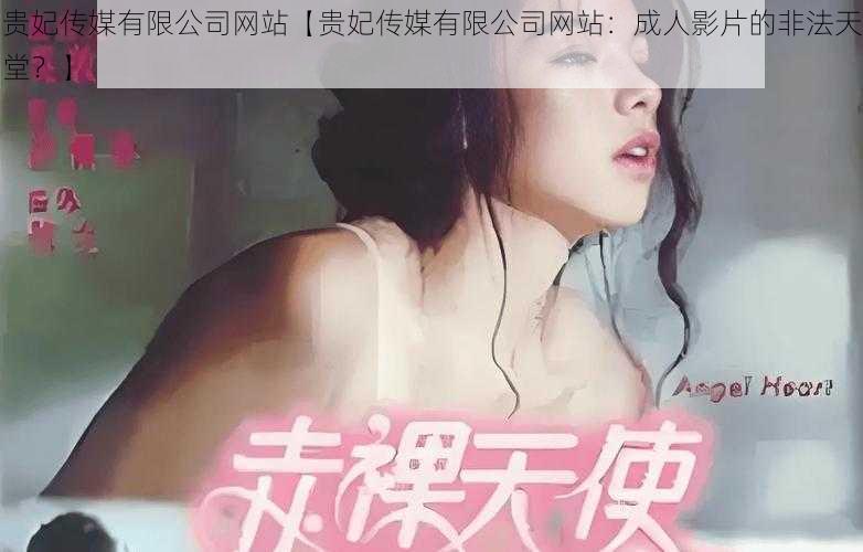 贵妃传媒有限公司网站【贵妃传媒有限公司网站:成人影片的非法天堂?】