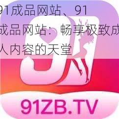 91成品网站、91 成品网站:畅享极致成人内容的天堂