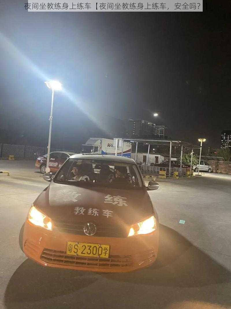 夜间坐教练身上练车【夜间坐教练身上练车,安全吗?】