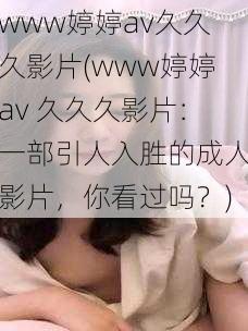 www婷婷av久久久影片(www婷婷av 久久久影片:一部引人入胜的成人影片,你看过吗?)