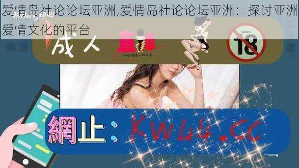 爱情岛社论论坛亚洲,爱情岛社论论坛亚洲:探讨亚洲爱情文化的平台