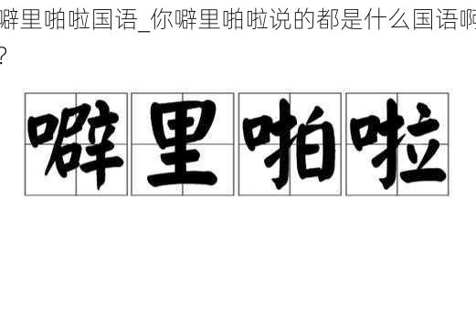 噼里啪啦国语_你噼里啪啦说的都是什么国语啊?