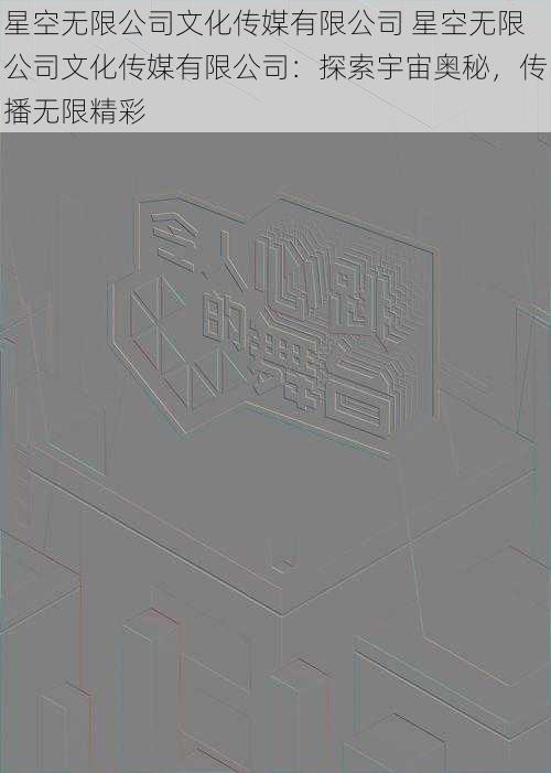 星空无限公司文化传媒有限公司 星空无限公司文化传媒有限公司：探索宇宙奥秘，传播无限精彩
