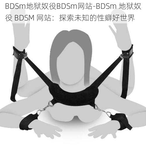 BDSm地狱奴役BDSm网站-BDSm 地狱奴役 BDSM 网站:探索未知的性癖好世界