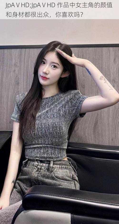 JpAⅤHD;JpAⅤHD 作品中女主角的颜值和身材都很出众,你喜欢吗?