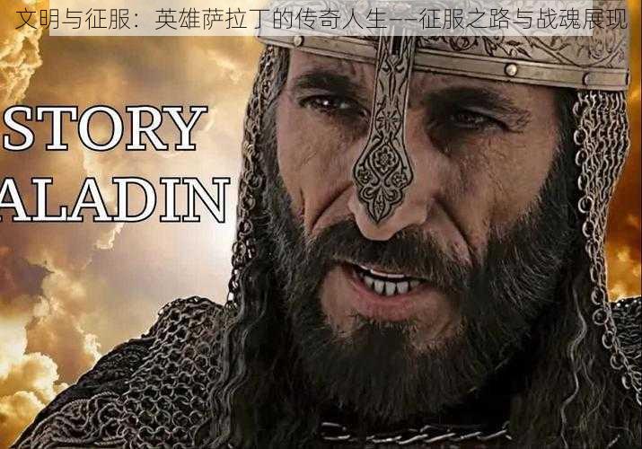 文明与征服:英雄萨拉丁的传奇人生——征服之路与战魂展现