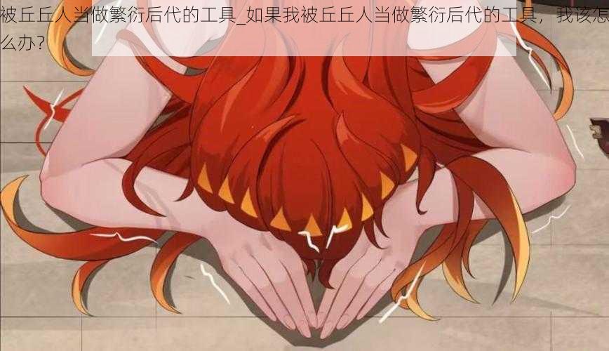 被丘丘人当做繁衍后代的工具_如果我被丘丘人当做繁衍后代的工具,我该怎么办?