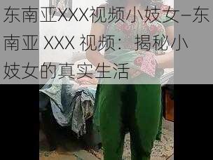 东南亚XXX视频小妓女—东南亚 XXX 视频:揭秘小妓女的真实生活
