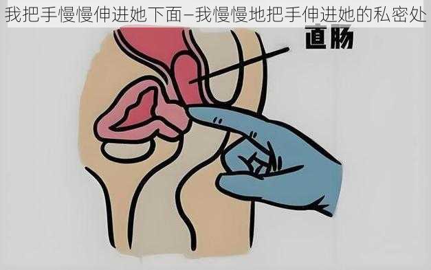 我把手慢慢伸进她下面—我慢慢地把手伸进她的私密处