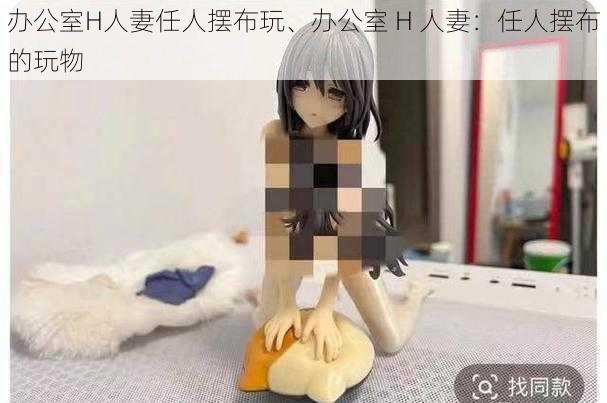 办公室H人妻任人摆布玩、办公室 H 人妻:任人摆布的玩物