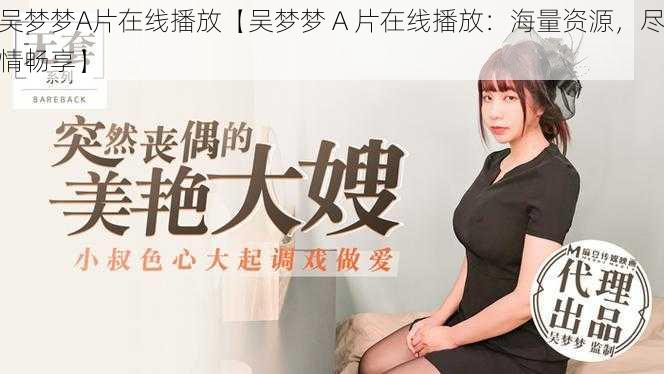 吴梦梦A片在线播放【吴梦梦 A 片在线播放：海量资源，尽情畅享】