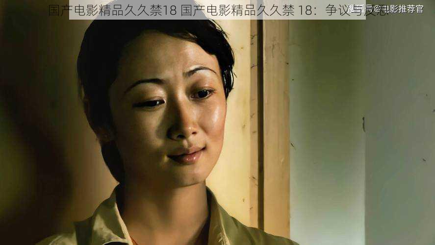 国产电影精品久久禁18 国产电影精品久久禁 18：争议与反思