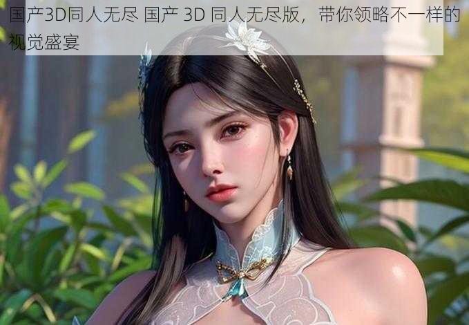 国产3D同人无尽 国产 3D 同人无尽版，带你领略不一样的视觉盛宴