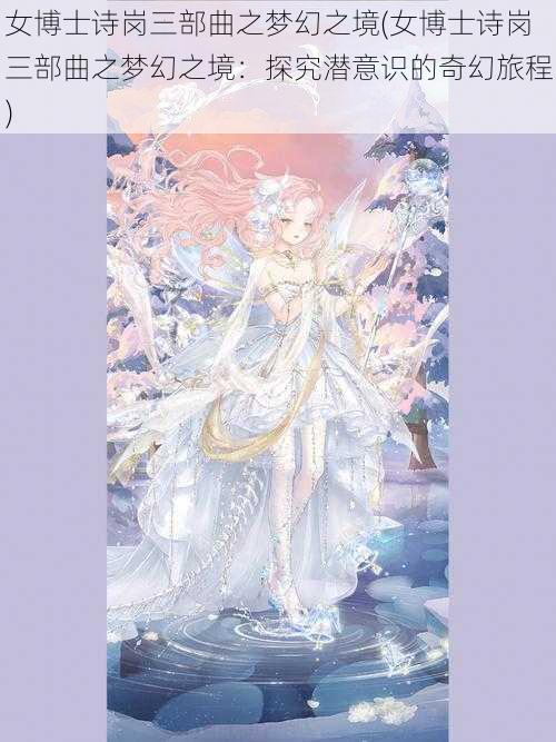 女博士诗岗三部曲之梦幻之境(女博士诗岗三部曲之梦幻之境:探究潜意识的奇幻旅程)