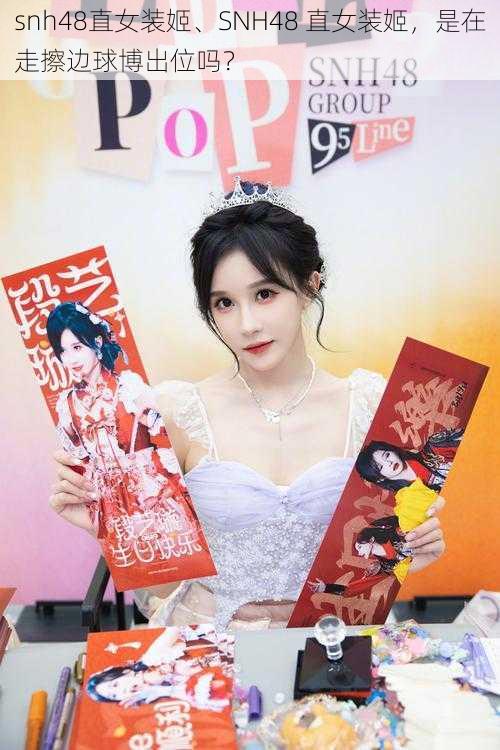 snh48直女装姬、SNH48 直女装姬,是在走擦边球博出位吗?
