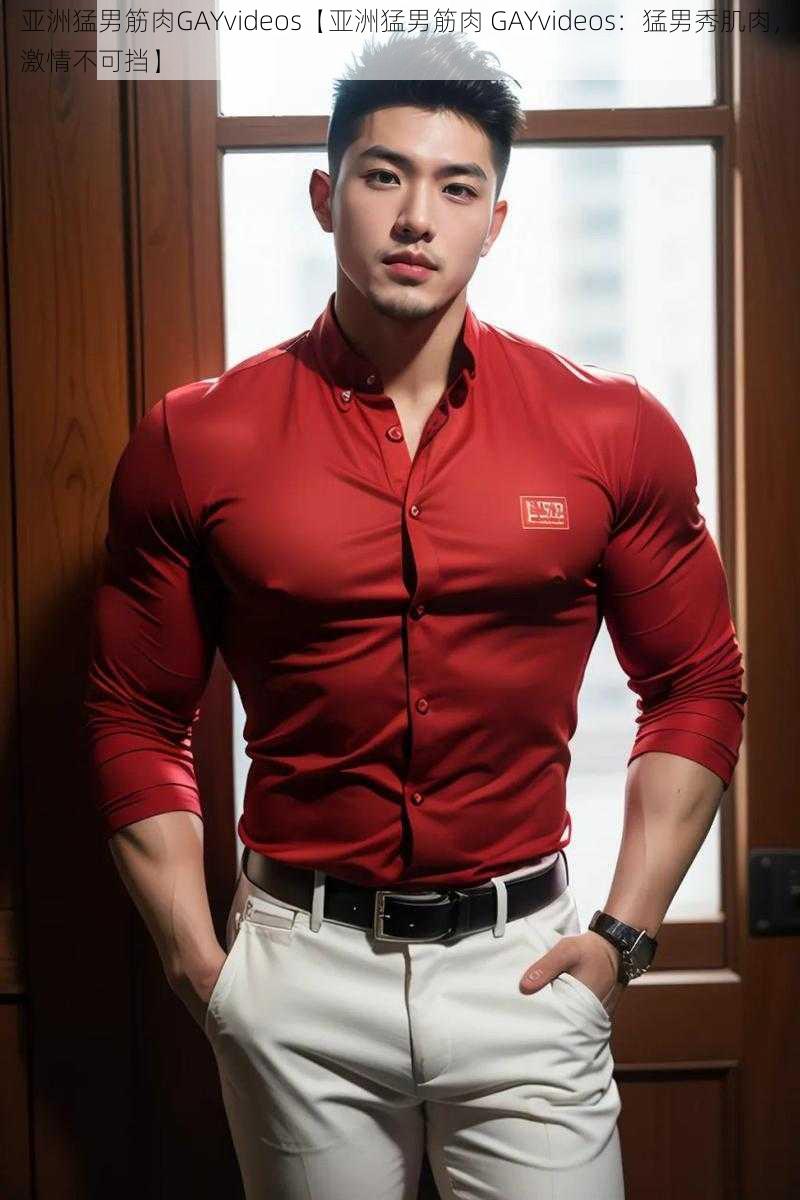 亚洲猛男筋肉GAYvideos【亚洲猛男筋肉 GAYvideos:猛男秀肌肉,激情不可挡】