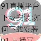 91直播平台下载安装;如何下载安装 91 直播平台?