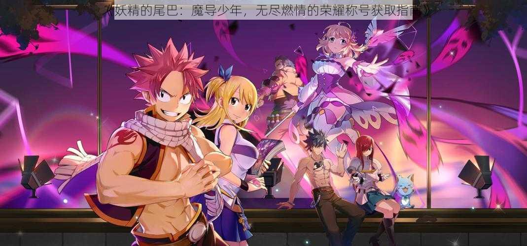 《妖精的尾巴:魔导少年,无尽燃情的荣耀称号获取指南》
