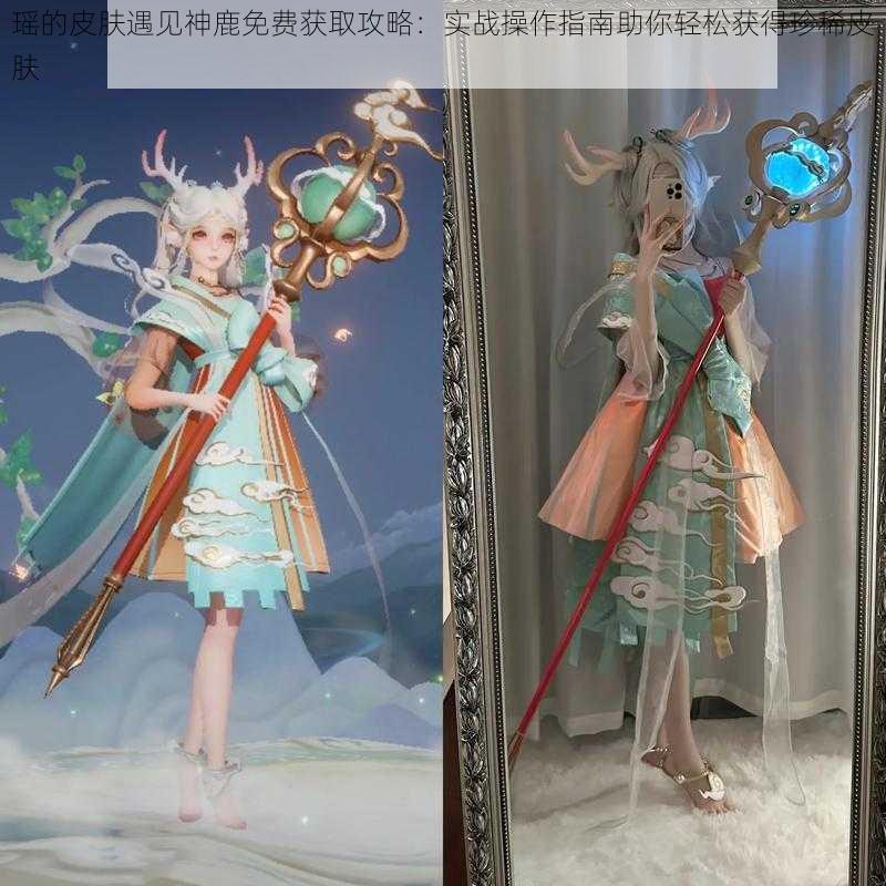瑶的皮肤遇见神鹿免费获取攻略:实战操作指南助你轻松获得珍稀皮肤