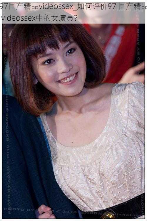 97国产精品videossex_如何评价97 国产精品 videossex中的女演员?