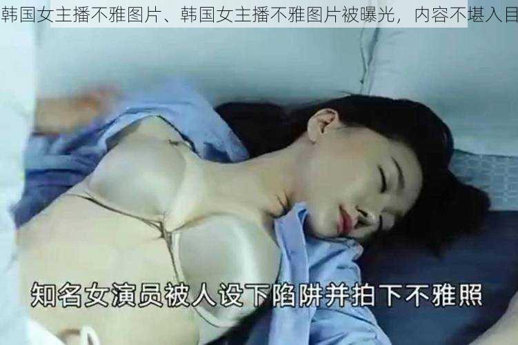 韩国女主播不雅图片、韩国女主播不雅图片被曝光,内容不堪入目