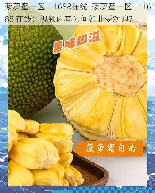 菠萝蜜一区二1688在线_菠萝蜜一区二 1688 在线:视频内容为何如此受欢迎?