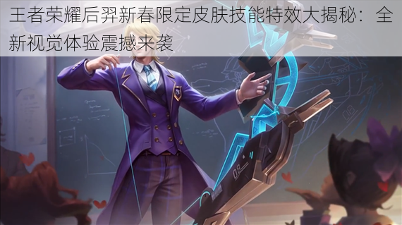 王者荣耀后羿新春限定皮肤技能特效大揭秘:全新视觉体验震撼来袭