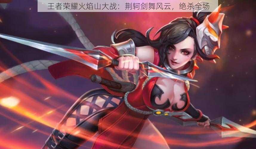 王者荣耀火焰山大战:荆轲剑舞风云,绝杀全场