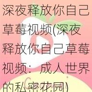 深夜释放你自己草莓视频(深夜释放你自己草莓视频:成人世界的私密花园)
