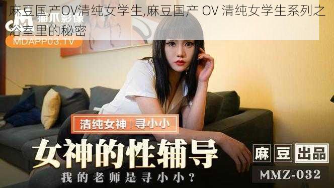 麻豆国产OV清纯女学生,麻豆国产 OV 清纯女学生系列之浴室里的秘密