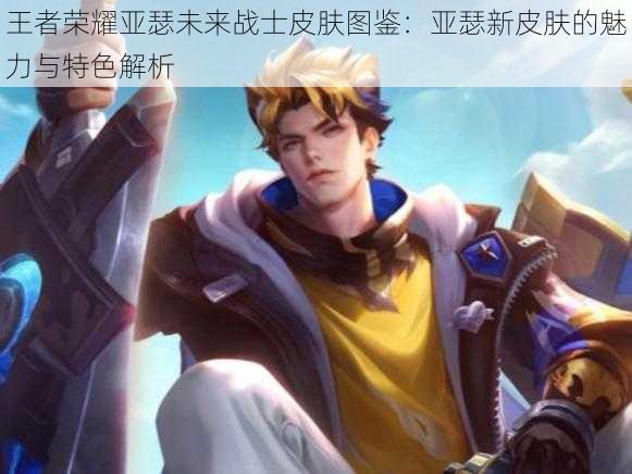 王者荣耀亚瑟未来战士皮肤图鉴:亚瑟新皮肤的魅力与特色解析