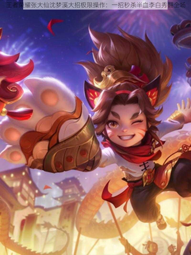 王者荣耀张大仙沈梦溪大招极限操作:一招秒杀半血李白秀翻全场