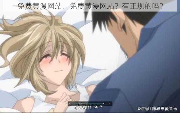 免费黄漫网站、免费黄漫网站?有正规的吗?