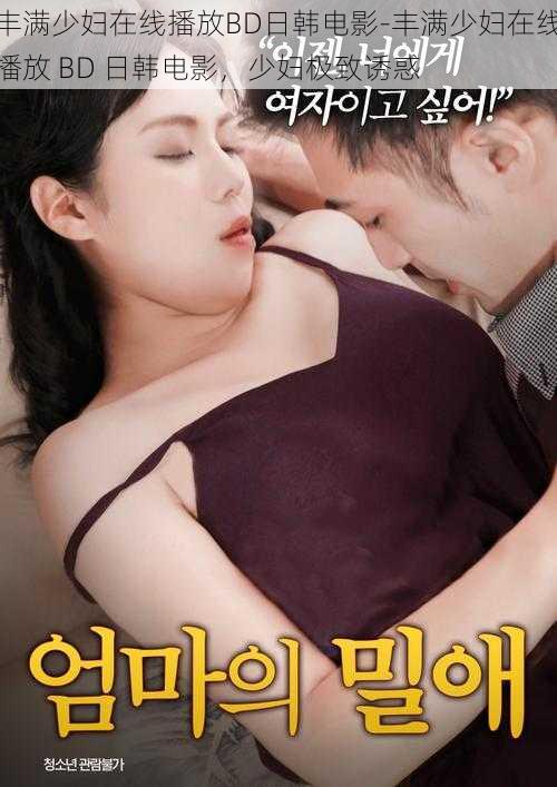丰满少妇在线播放BD日韩电影-丰满少妇在线播放 BD 日韩电影，少妇极致诱惑