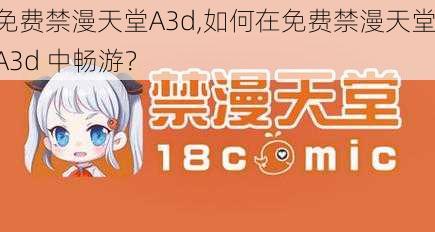 免费禁漫天堂A3d,如何在免费禁漫天堂 A3d 中畅游?