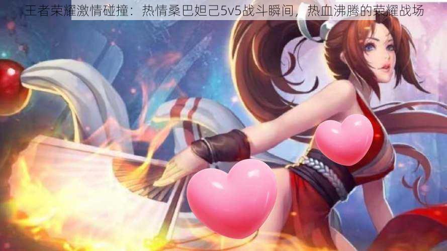 王者荣耀激情碰撞:热情桑巴妲己5v5战斗瞬间,热血沸腾的荣耀战场