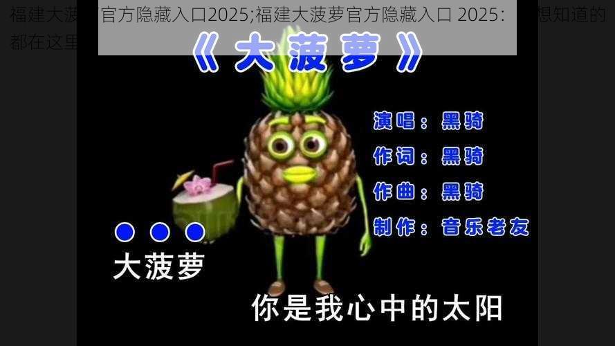 福建大菠萝官方隐藏入口2025;福建大菠萝官方隐藏入口 2025:你想知道的都在这里