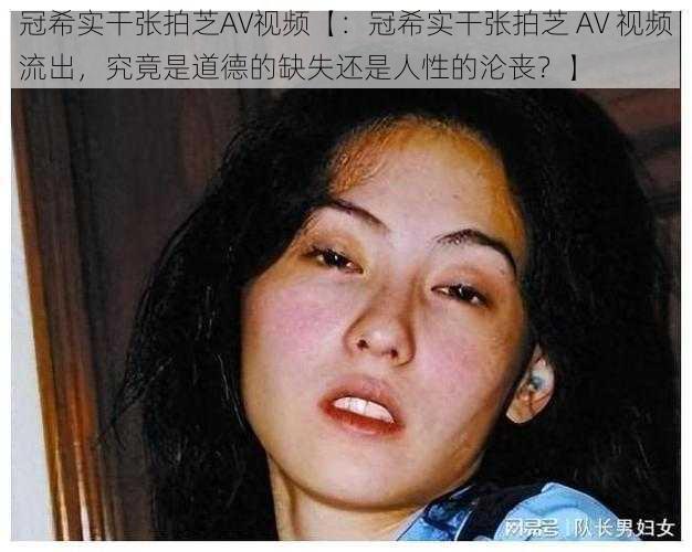 冠希实干张拍芝AV视频【:冠希实干张拍芝 AV 视频流出,究竟是道德的缺失还是人性的沦丧?】