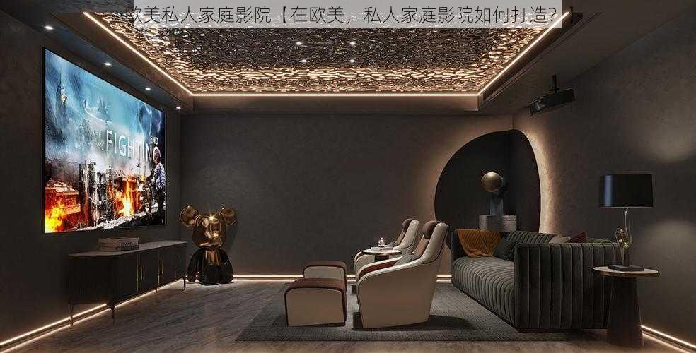 欧美私人家庭影院【在欧美,私人家庭影院如何打造?】